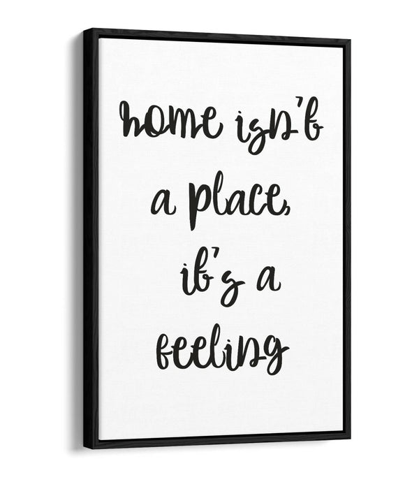 "HOME ISN'T A PLACE IT'S A FEELING" QUOTE -FLOAT EFFECT CANVAS WALL ART PRINT