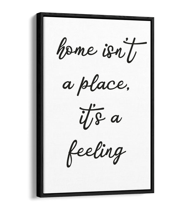 "HOME ISN'T A PLACE IT'S A FEELING" QUOTE -FLOAT EFFECT CANVAS WALL ART PRINT