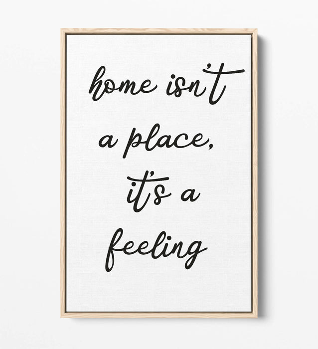 "HOME ISN'T A PLACE IT'S A FEELING" QUOTE -FLOAT EFFECT CANVAS WALL ART PRINT