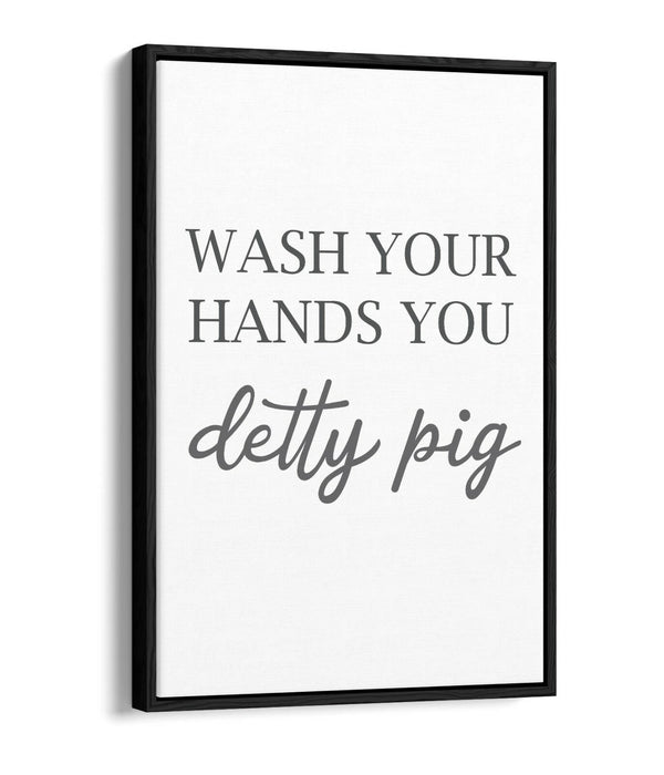 "WASH YOUR HANDS YOU DETTY PIG" FUNNY QUOTE -FLOAT EFFECT CANVAS WALL ART PRINT