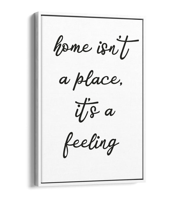 "HOME ISN'T A PLACE IT'S A FEELING" QUOTE -FLOAT EFFECT CANVAS WALL ART PRINT