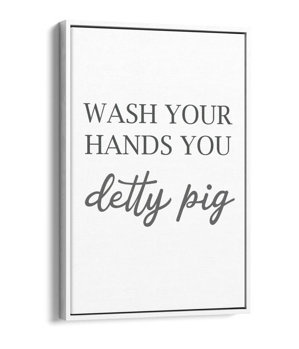 "WASH YOUR HANDS YOU DETTY PIG" FUNNY QUOTE -FLOAT EFFECT CANVAS WALL ART PRINT