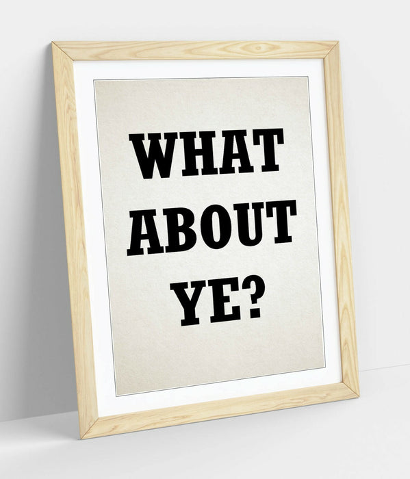 "WHAT ABOUT YE?" IRISH DERRY GRILS SLANG QUOTE -FRAMED WALL ART PICTURE PRINT