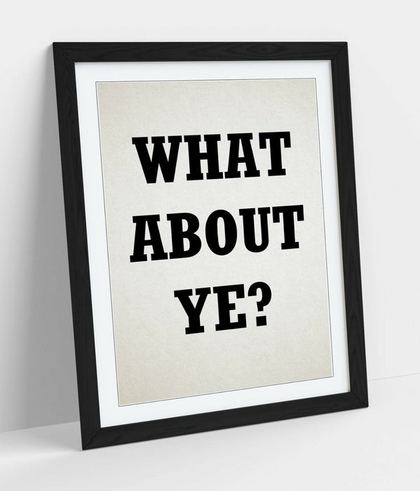 "WHAT ABOUT YE?" IRISH DERRY GRILS SLANG QUOTE -FRAMED WALL ART PICTURE PRINT