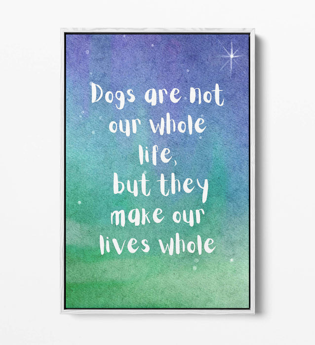"DOGS MAKE OUR LIVES WHOLE" PET QUOTE -FLOAT EFFECT CANVAS WALL ART PRINT