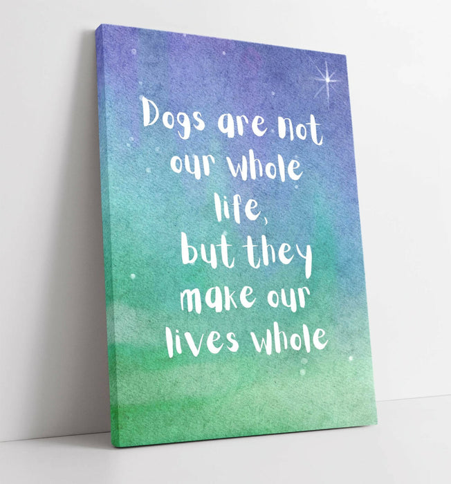 "DOGS MAKE OUR LIVES WHOLE" WHOLESOME PET QUOTE -CANVAS WALL ART PICTURE PRINT