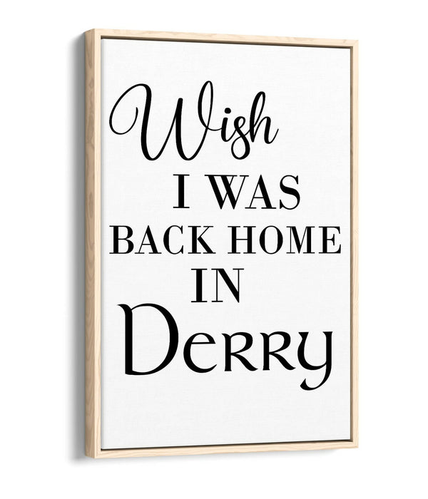 "WISH I WAS BACK HOME IN DERRY" LYRICS QUOTE -FLOAT EFFECT CANVAS ART PRINT