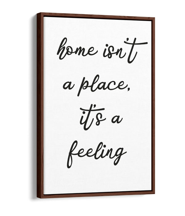 "HOME ISN'T A PLACE IT'S A FEELING" QUOTE -FLOAT EFFECT CANVAS WALL ART PRINT