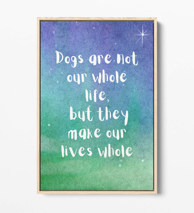 "DOGS MAKE OUR LIVES WHOLE" PET QUOTE -FLOAT EFFECT CANVAS WALL ART PRINT