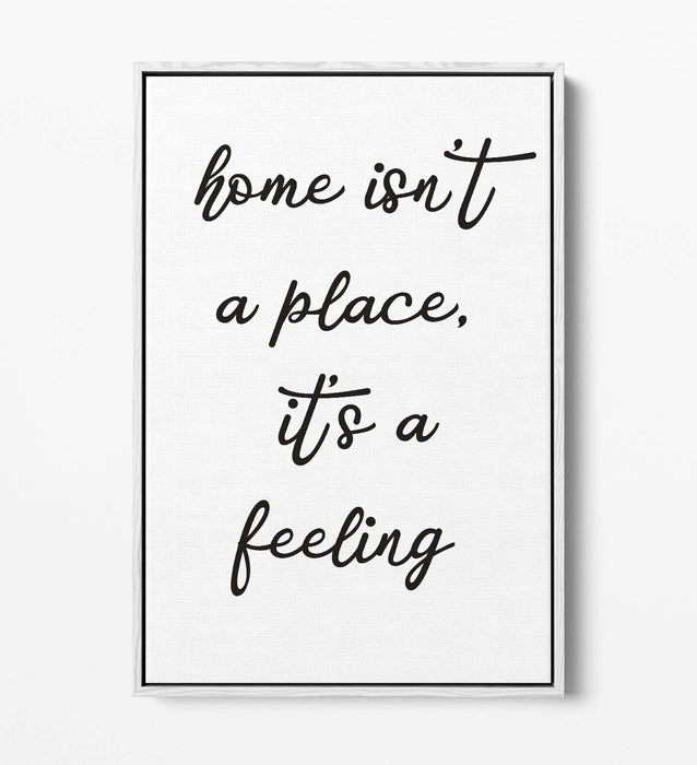 "HOME ISN'T A PLACE IT'S A FEELING" QUOTE -FLOAT EFFECT CANVAS WALL ART PRINT