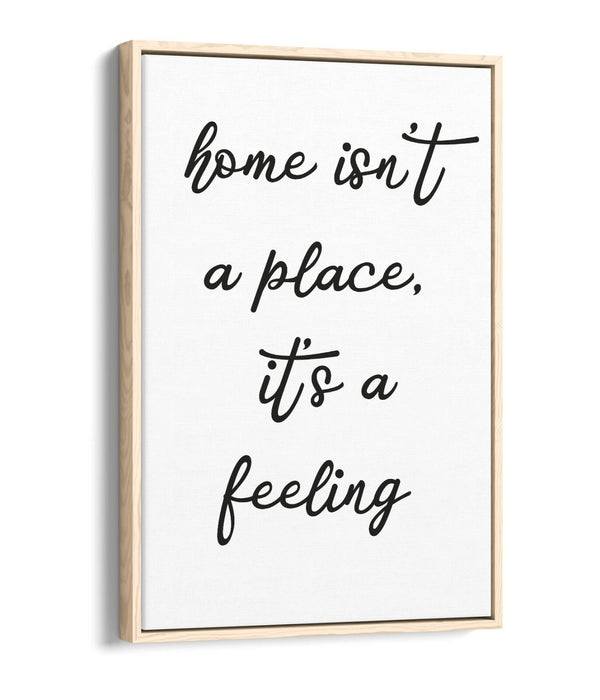 "HOME ISN'T A PLACE IT'S A FEELING" QUOTE -FLOAT EFFECT CANVAS WALL ART PRINT