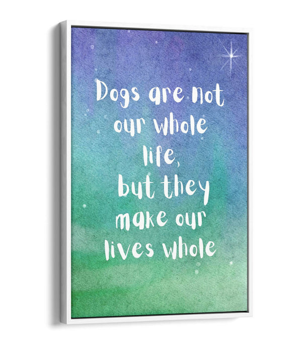 "DOGS MAKE OUR LIVES WHOLE" PET QUOTE -FLOAT EFFECT CANVAS WALL ART PRINT