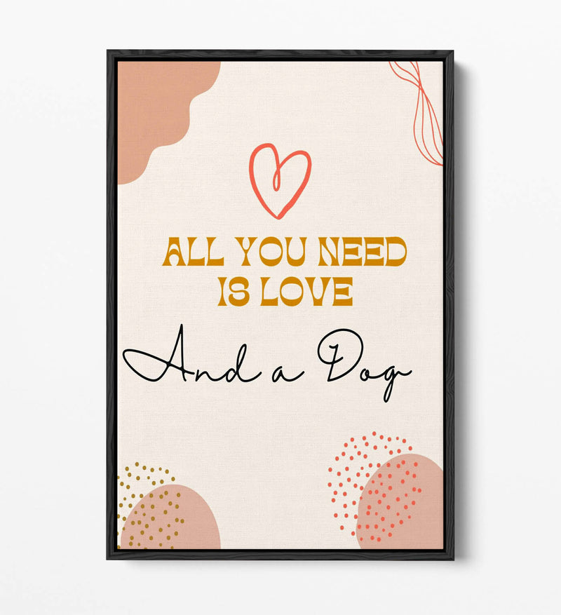 Canvas Wall Art - All You Need Is Love And A Dog Pet Quote | Float Effect Frame