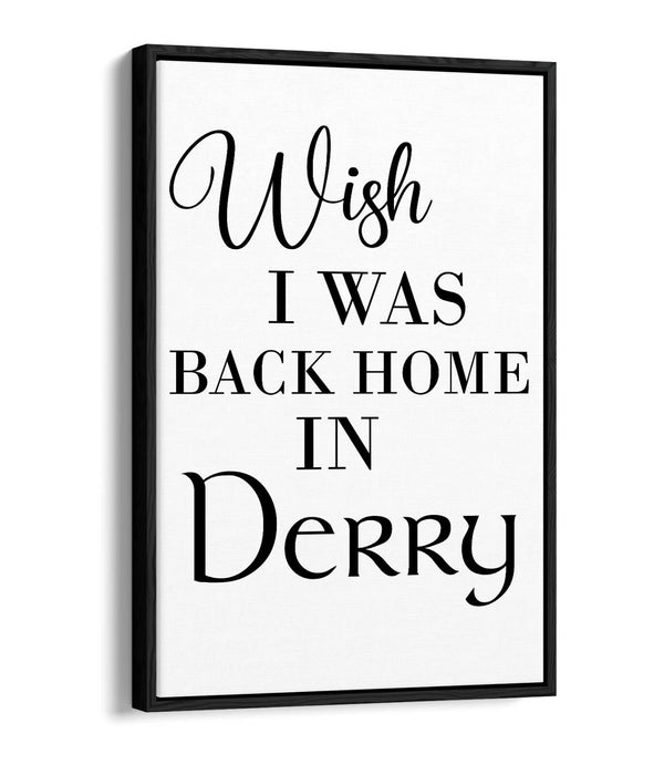 "WISH I WAS BACK HOME IN DERRY" LYRICS QUOTE -FLOAT EFFECT CANVAS ART PRINT