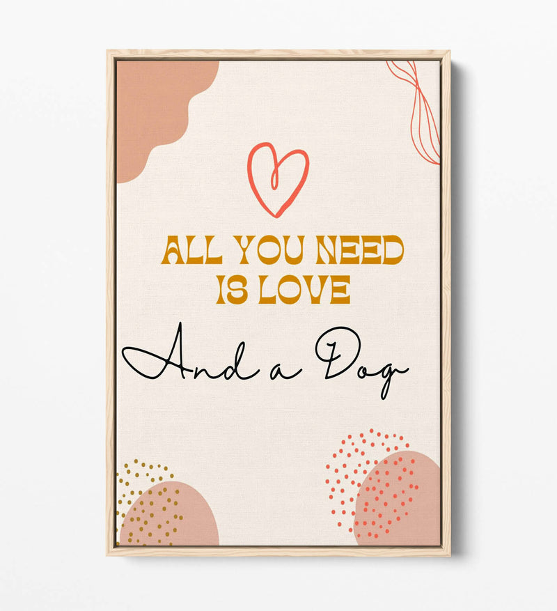 Canvas Wall Art - All You Need Is Love And A Dog Pet Quote | Float Effect Frame