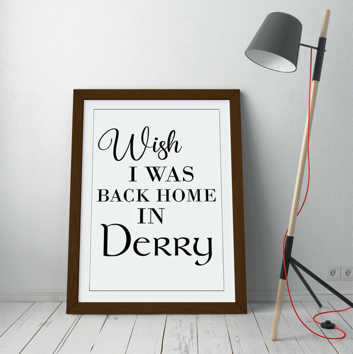 "WISH I WAS BACK HOME IN DERRY" QUOTE LYRICS -FRAMED WALL ART PICTURE PRINT