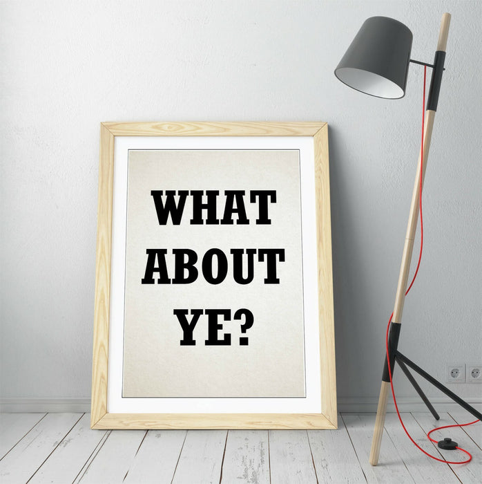 "WHAT ABOUT YE?" IRISH DERRY GRILS SLANG QUOTE -FRAMED WALL ART PICTURE PRINT